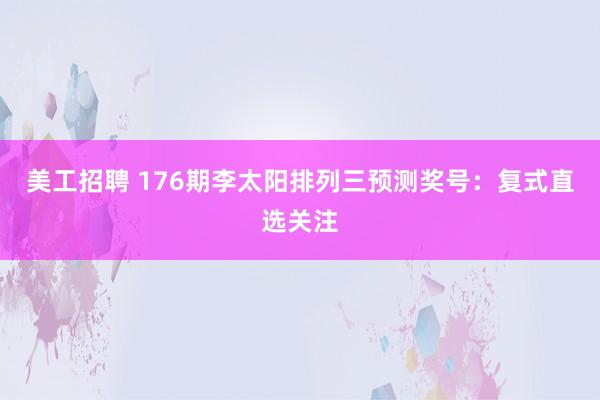 美工招聘 176期李太阳排列三预测奖号：复式直选关注