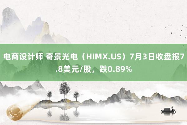 电商设计师 奇景光电（HIMX.US）7月3日收盘报7.8美元/股，跌0.89%