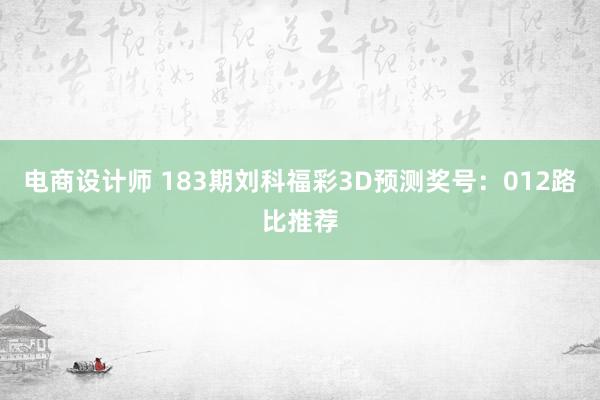 电商设计师 183期刘科福彩3D预测奖号：012路比推荐