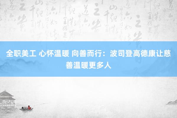 全职美工 心怀温暖 向善而行：波司登高德康让慈善温暖更多人