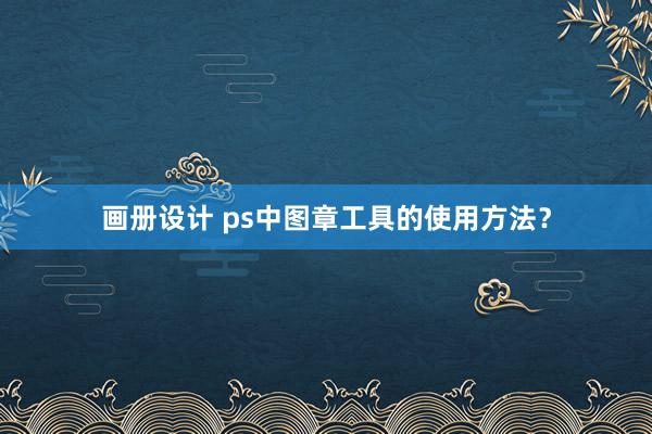 画册设计 ps中图章工具的使用方法？