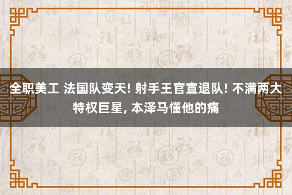 全职美工 法国队变天! 射手王官宣退队! 不满两大特权巨星, 本泽马懂他的痛