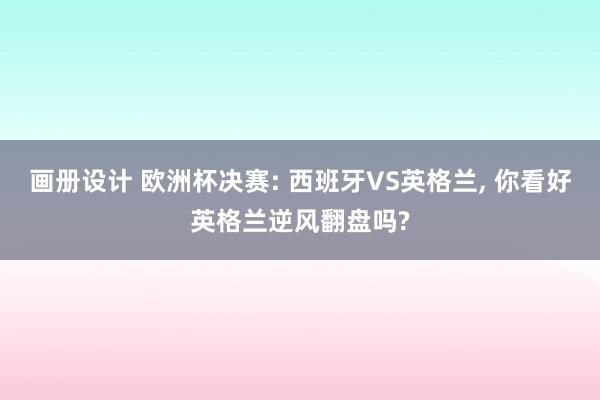 画册设计 欧洲杯决赛: 西班牙VS英格兰, 你看好英格兰逆风翻盘吗?