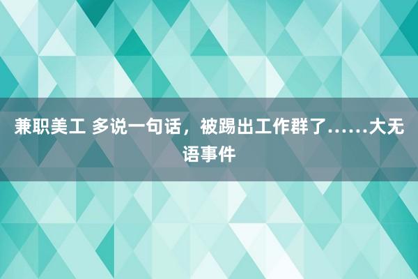 兼职美工 多说一句话，被踢出工作群了……大无语事件