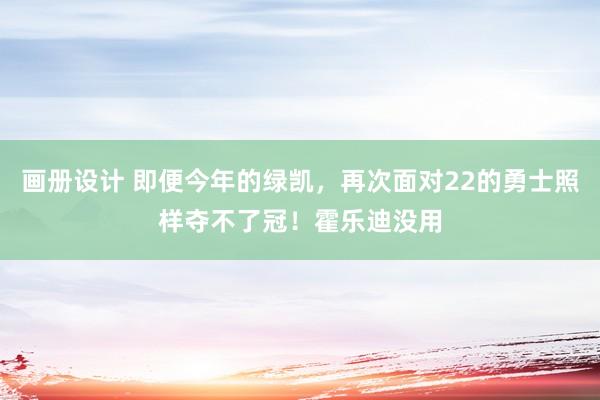 画册设计 即便今年的绿凯，再次面对22的勇士照样夺不了冠！霍乐迪没用