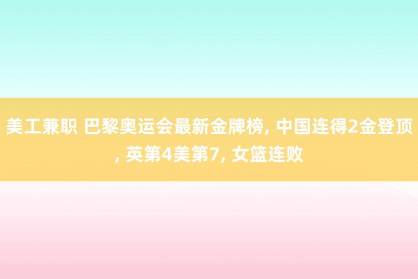 美工兼职 巴黎奥运会最新金牌榜, 中国连得2金登顶, 英第4美第7, 女篮连败