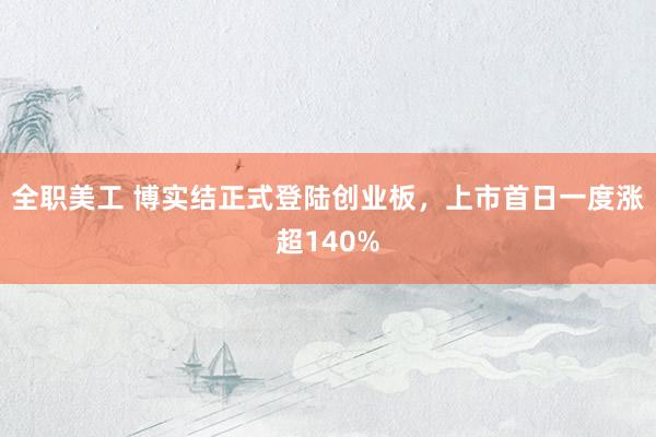 全职美工 博实结正式登陆创业板，上市首日一度涨超140%