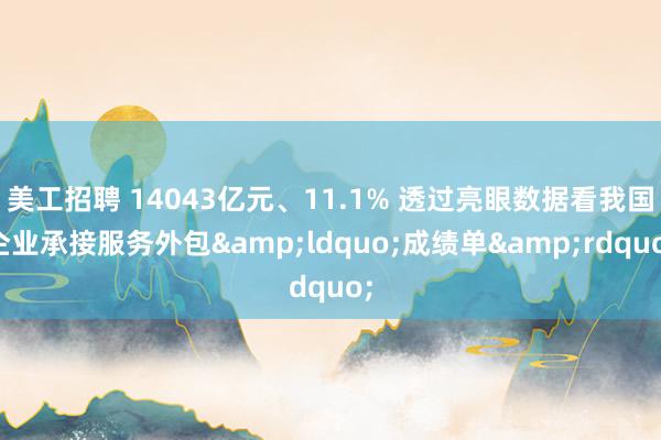 美工招聘 14043亿元、11.1% 透过亮眼数据看我国企业承接服务外包&ldquo;成绩单&rdquo;