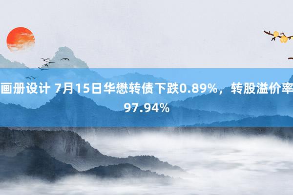 画册设计 7月15日华懋转债下跌0.89%，转股溢价率97.94%