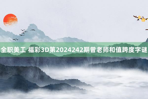 全职美工 福彩3D第2024242期曾老师和值跨度字谜